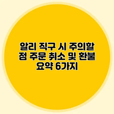 알리 직구 시 주의할 점: 주문 취소 및 환불 요약 6가지