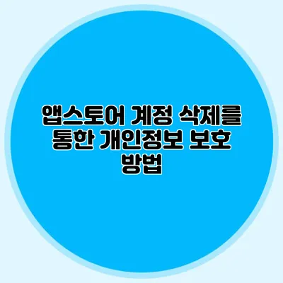 앱스토어 계정 삭제를 통한 개인정보 보호 방법