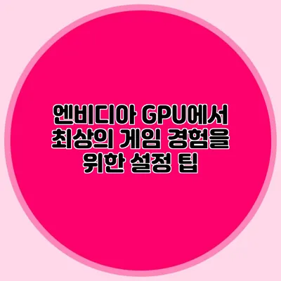 엔비디아 GPU에서 최상의 게임 경험을 위한 설정 팁
