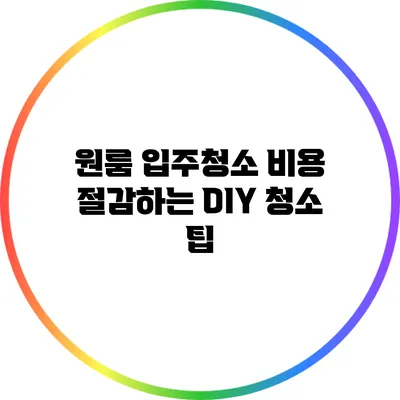 원룸 입주청소 비용 절감하는 DIY 청소 팁