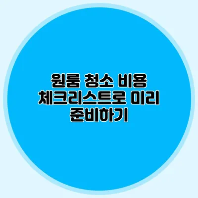 원룸 청소 비용 체크리스트로 미리 준비하기