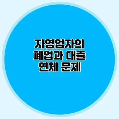 자영업자의 폐업과 대출 연체 문제