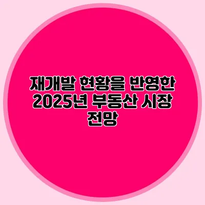 재개발 현황을 반영한 2025년 부동산 시장 전망