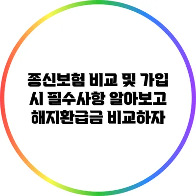 종신보험 비교 및 가입 시 필수사항 알아보고 해지환급금 비교하자