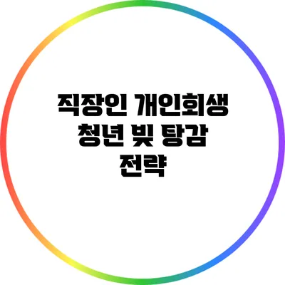 직장인 개인회생: 청년 빚 탕감 전략