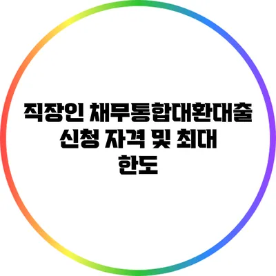 직장인 채무통합대환대출 신청 자격 및 최대 한도