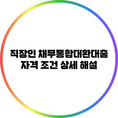 직장인 채무통합대환대출 자격 조건 상세 해설