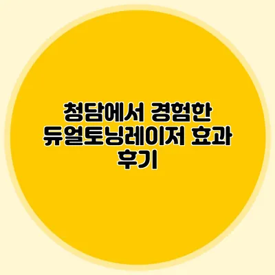 청담에서 경험한 듀얼토닝레이저 효과 후기