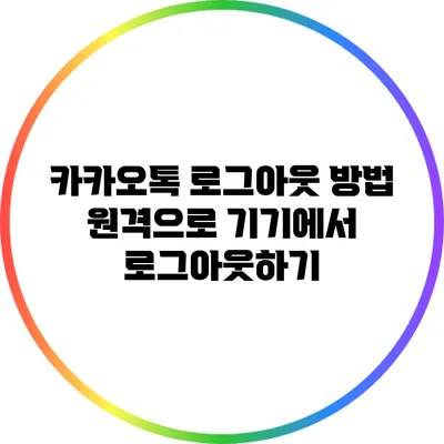 카카오톡 로그아웃 방법: 원격으로 기기에서 로그아웃하기