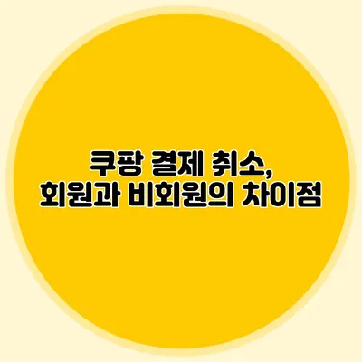 쿠팡 결제 취소, 회원과 비회원의 차이점