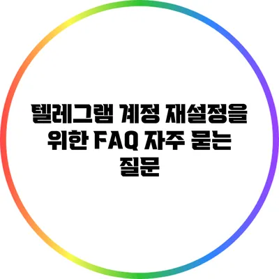 텔레그램 계정 재설정을 위한 FAQ: 자주 묻는 질문