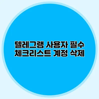 텔레그램 사용자 필수 체크리스트: 계정 삭제