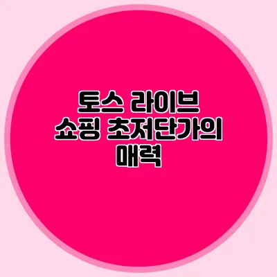 토스 라이브 쇼핑: 초저단가의 매력