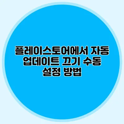 플레이스토어에서 자동 업데이트 끄기: 수동 설정 방법