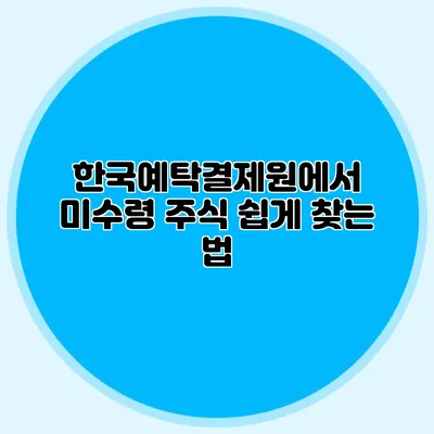 한국예탁결제원에서 미수령 주식 쉽게 찾는 법