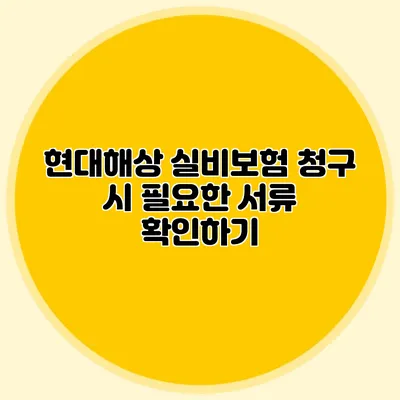 현대해상 실비보험 청구 시 필요한 서류 확인하기