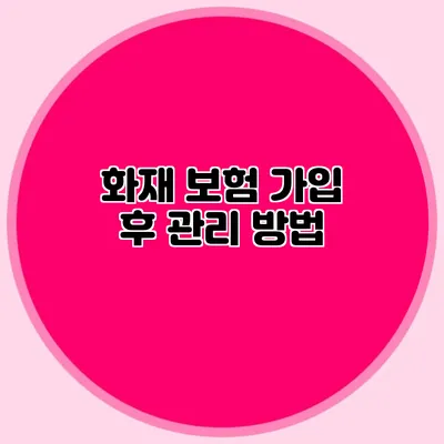 화재 보험 가입 후 관리 방법