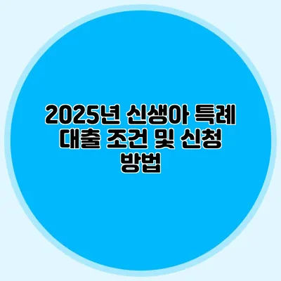 2025년 신생아 특례 대출 조건 및 신청 방법