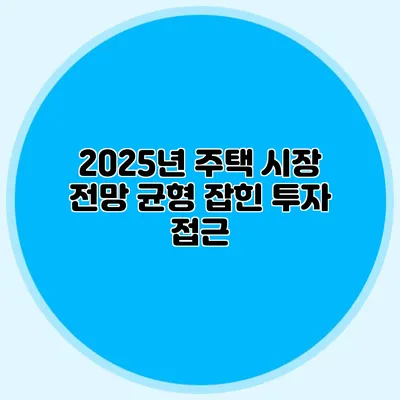 2025년 주택 시장 전망: 균형 잡힌 투자 접근
