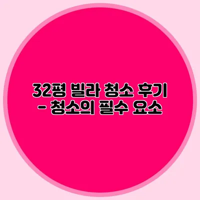 32평 빌라 청소 후기 - 청소의 필수 요소