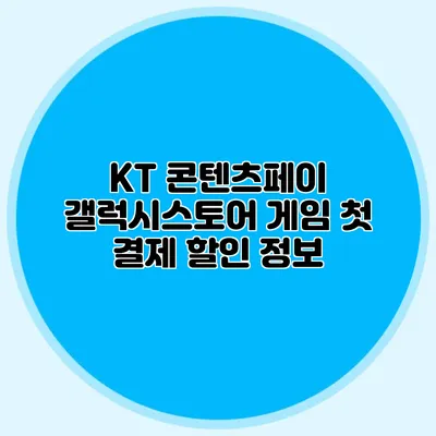 KT 콘텐츠페이 갤럭시스토어 게임 첫 결제 할인 정보