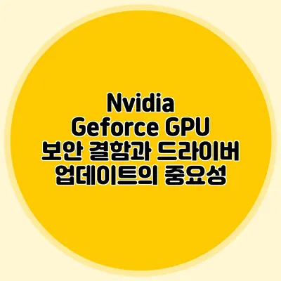 Nvidia Geforce GPU 보안 결함과 드라이버 업데이트의 중요성