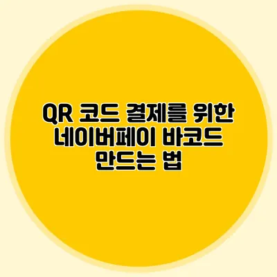 QR 코드 결제를 위한 네이버페이 바코드 만드는 법