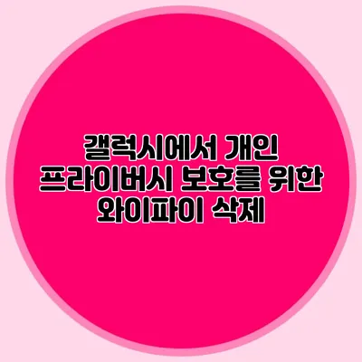 갤럭시에서 개인 프라이버시 보호를 위한 와이파이 삭제