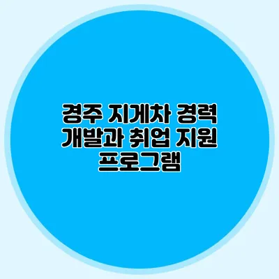 경주 지게차 경력 개발과 취업 지원 프로그램