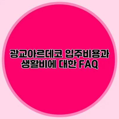 광교아르데코 입주비용과 생활비에 대한 FAQ