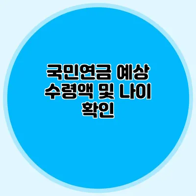 국민연금 예상 수령액 및 나이 확인