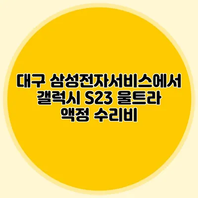 대구 삼성전자서비스에서 갤럭시 S23 울트라 액정 수리비