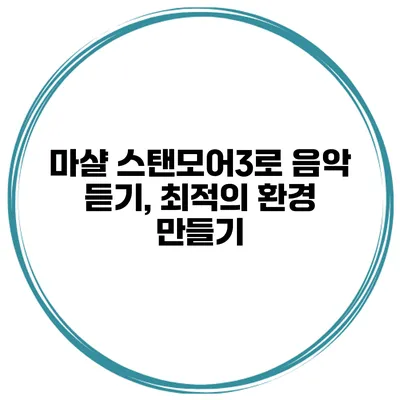 마샬 스탠모어3로 음악 듣기, 최적의 환경 만들기