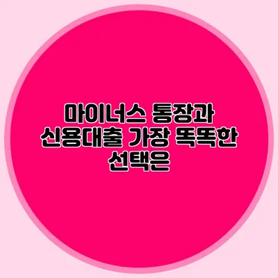 마이너스 통장과 신용대출: 가장 똑똑한 선택은?