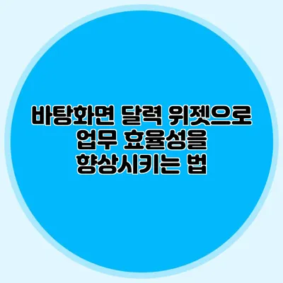바탕화면 달력 위젯으로 업무 효율성을 향상시키는 법