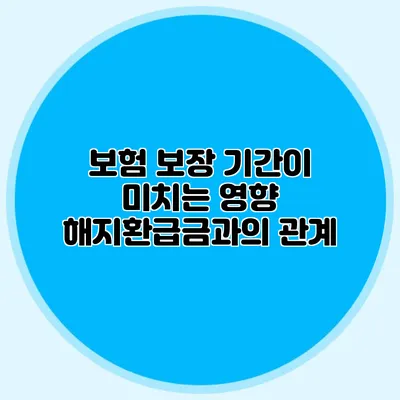 보험 보장 기간이 미치는 영향: 해지환급금과의 관계