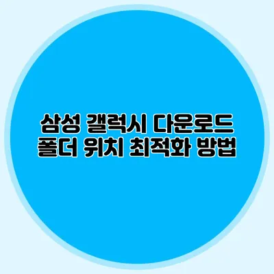 삼성 갤럭시 다운로드 폴더 위치 최적화 방법