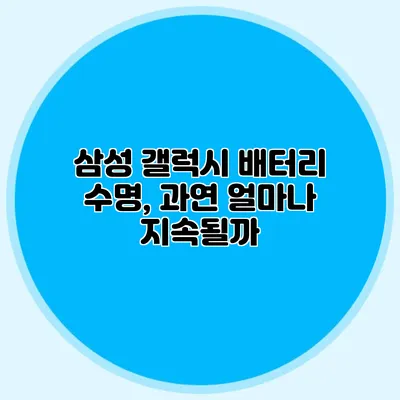 삼성 갤럭시 배터리 수명, 과연 얼마나 지속될까?