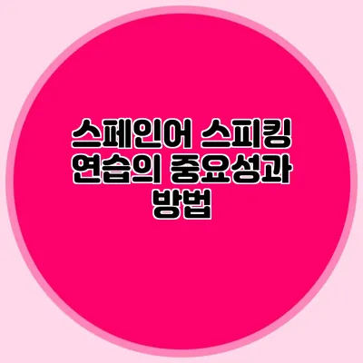 스페인어 스피킹 연습의 중요성과 방법