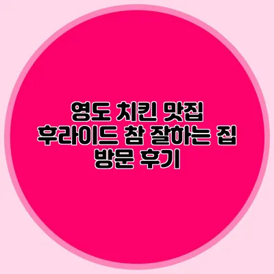 영도 치킨 맛집 후라이드 참 잘하는 집 방문 후기