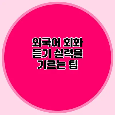 외국어 회화 듣기 실력을 기르는 팁