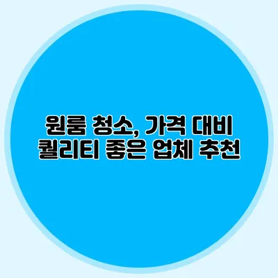 원룸 청소, 가격 대비 퀄리티 좋은 업체 추천