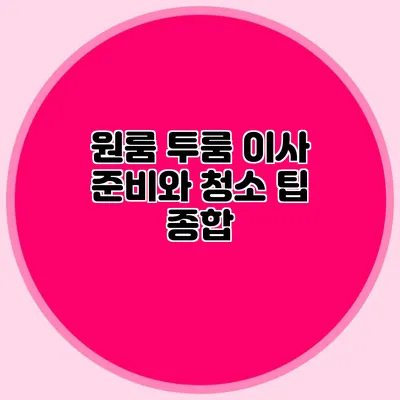 원룸 투룸 이사 준비와 청소 팁 종합