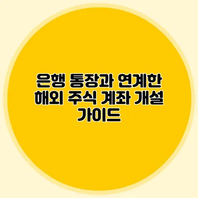 은행 통장과 연계한 해외 주식 계좌 개설 가이드