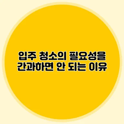 입주 청소의 필요성을 간과하면 안 되는 이유