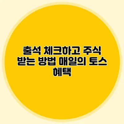 출석 체크하고 주식 받는 방법 매일의 토스 혜택