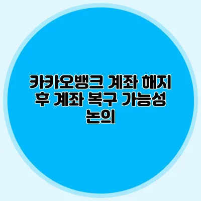 카카오뱅크 계좌 해지 후 계좌 복구 가능성 논의