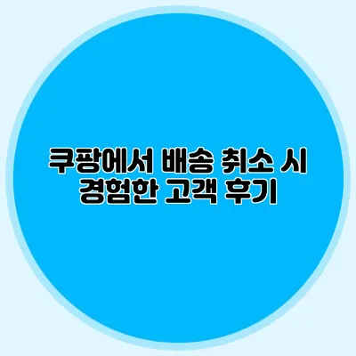 쿠팡에서 배송 취소 시 경험한 고객 후기