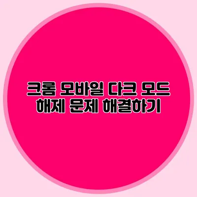 크롬 모바일 다크 모드 해제 문제 해결하기