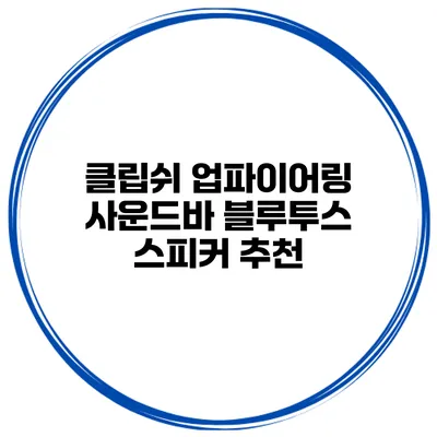 클립쉬 업파이어링 사운드바 블루투스 스피커 추천